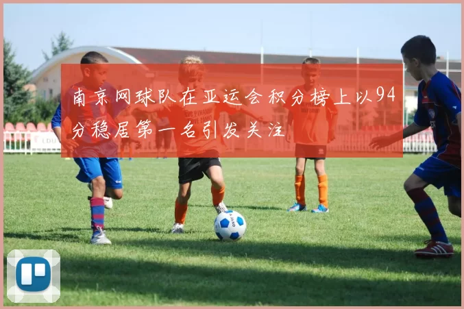南京网球队在亚运会积分榜上以94分稳居第一名引发关注