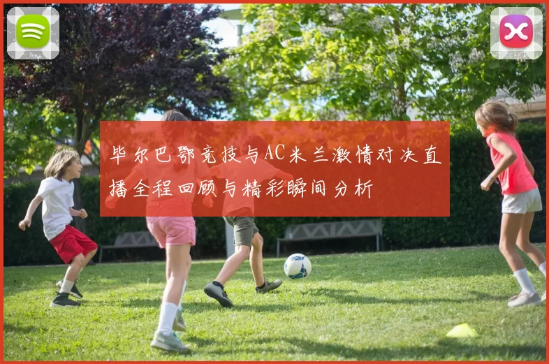 毕尔巴鄂竞技与AC米兰激情对决直播全程回顾与精彩瞬间分析