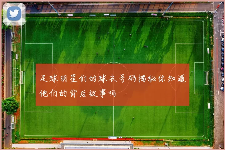 足球明星们的球衣号码揭秘你知道他们的背后故事吗