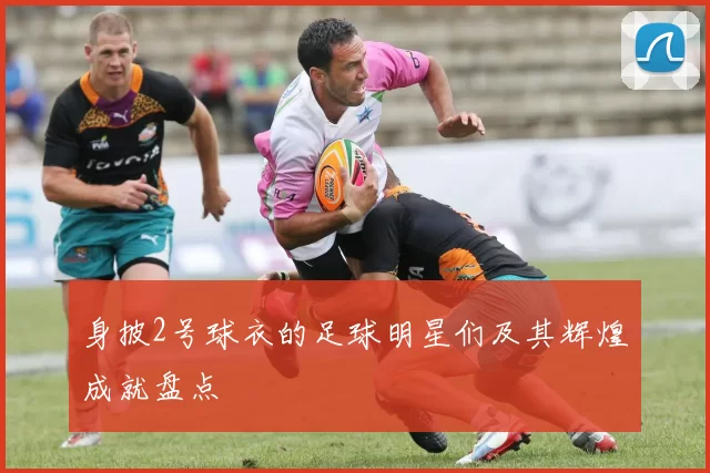 身披2号球衣的足球明星们及其辉煌成就盘点