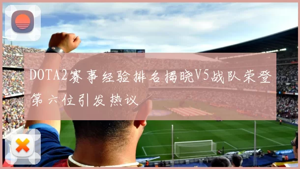 DOTA2赛事经验排名揭晓V5战队荣登第六位引发热议