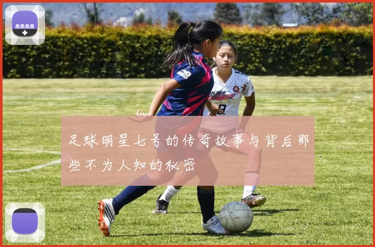 足球明星七号的传奇故事与背后那些不为人知的秘密
