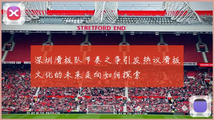 深圳滑板队节奏之争引发热议滑板文化的未来走向如何探索