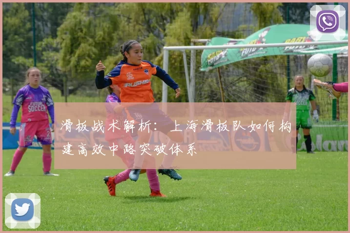 滑板战术解析：上海滑板队如何构建高效中路突破体系