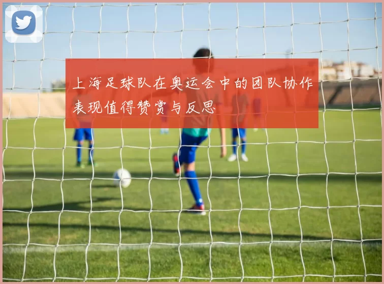 上海足球队在奥运会中的团队协作表现值得赞赏与反思