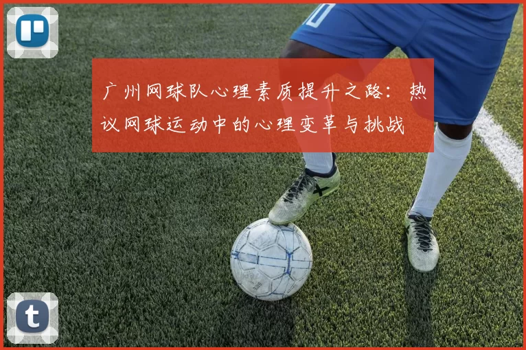 广州网球队心理素质提升之路：热议网球运动中的心理变革与挑战