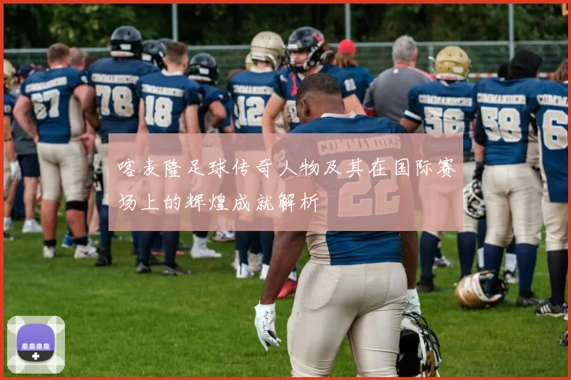 喀麦隆足球传奇人物及其在国际赛场上的辉煌成就解析