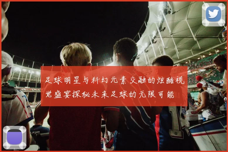 足球明星与科幻元素交融的炫酷视觉盛宴探秘未来足球的无限可能