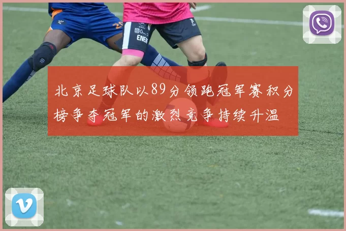 北京足球队以89分领跑冠军赛积分榜争夺冠军的激烈竞争持续升温
