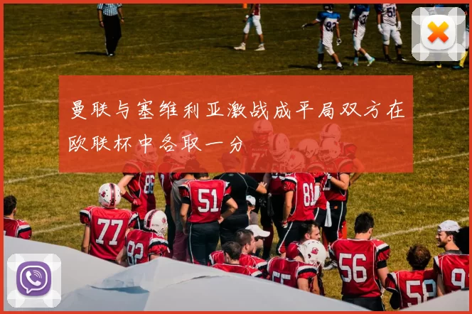 曼联与塞维利亚激战成平局双方在欧联杯中各取一分