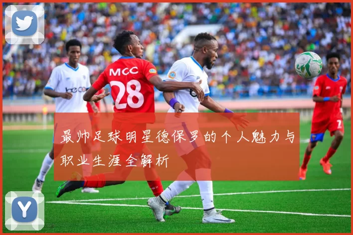 最帅足球明星德保罗的个人魅力与职业生涯全解析