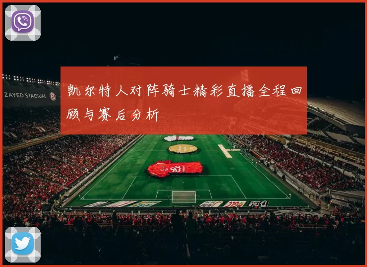 凯尔特人对阵骑士精彩直播全程回顾与赛后分析