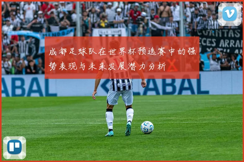 成都足球队在世界杯预选赛中的强势表现与未来发展潜力分析