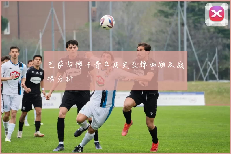 巴萨与博卡青年历史交锋回顾及战绩分析