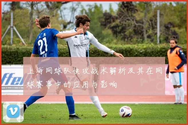 上海网球队快攻战术解析及其在网球赛事中的应用与影响