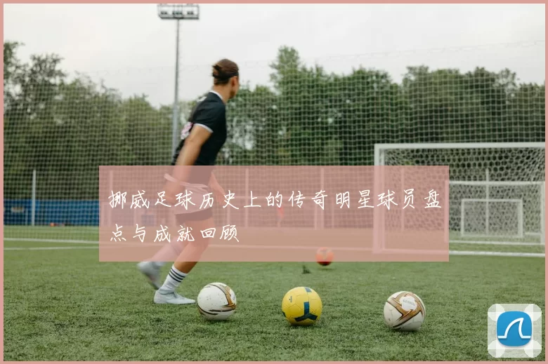 挪威足球历史上的传奇明星球员盘点与成就回顾