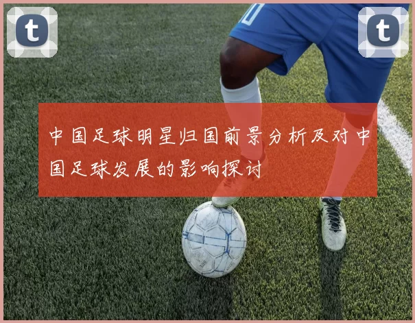中国足球明星归国前景分析及对中国足球发展的影响探讨