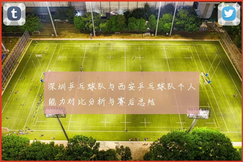 深圳乒乓球队与西安乒乓球队个人能力对比分析与赛后总结