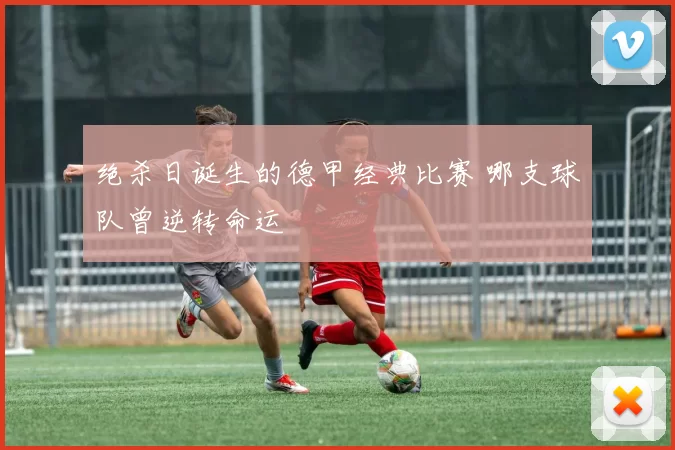 绝杀日诞生的德甲经典比赛 哪支球队曾逆转命运