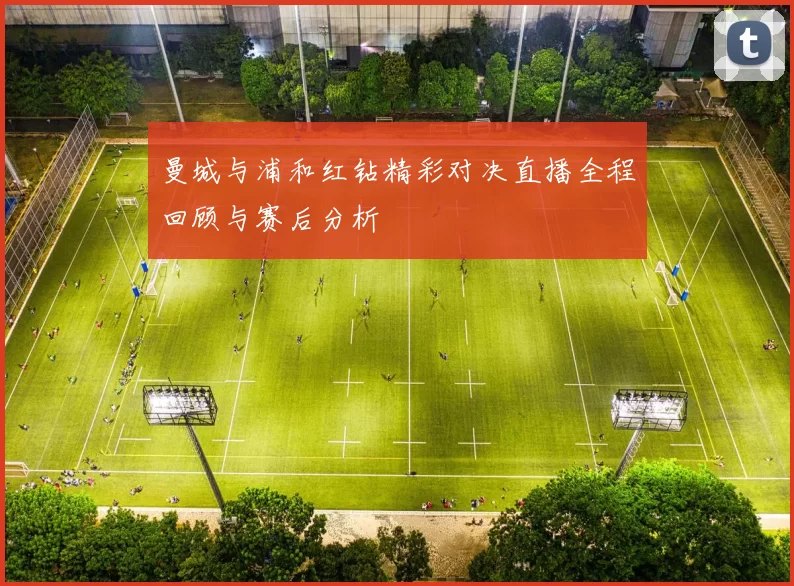 曼城与浦和红钻精彩对决直播全程回顾与赛后分析