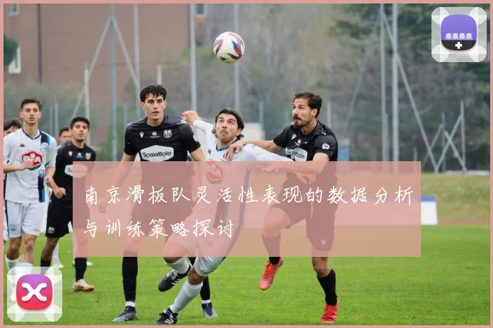 南京滑板队灵活性表现的数据分析与训练策略探讨