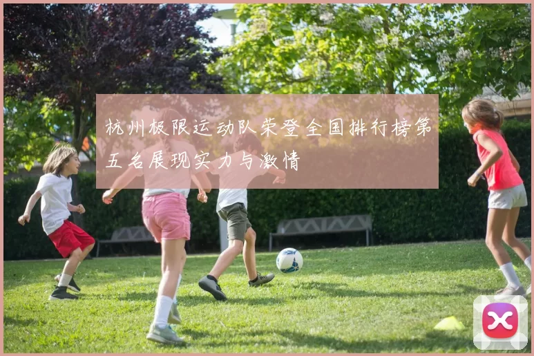 杭州极限运动队荣登全国排行榜第五名展现实力与激情