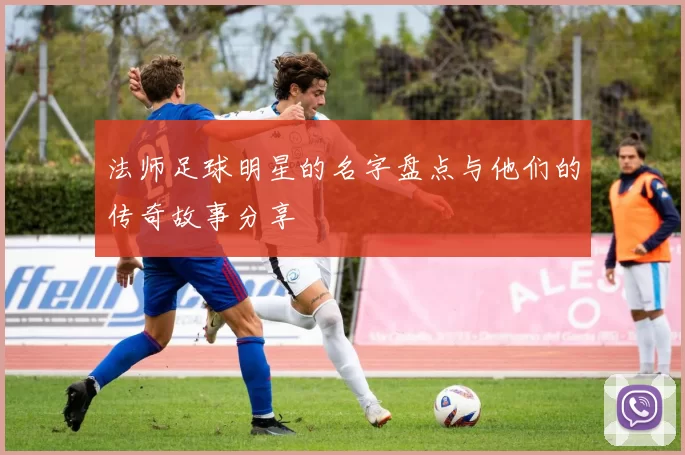 法师足球明星的名字盘点与他们的传奇故事分享