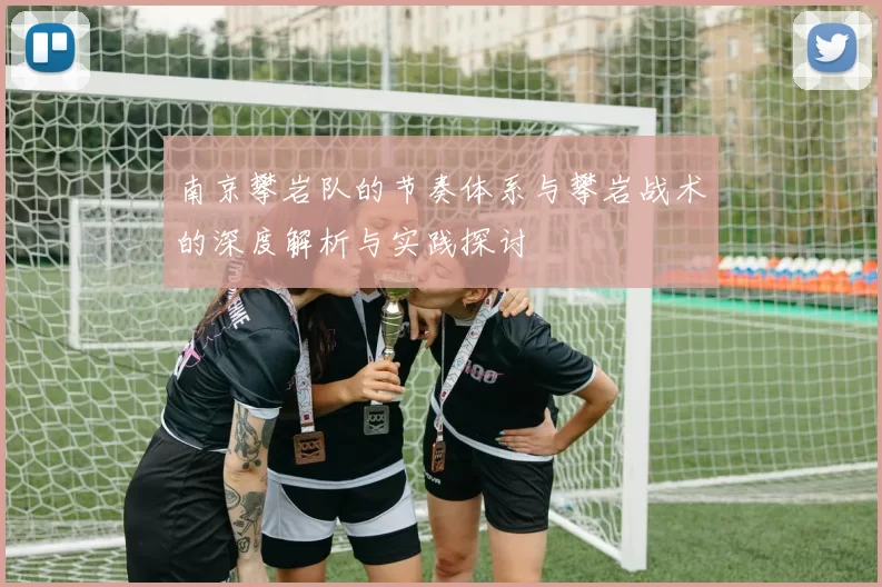 南京攀岩队的节奏体系与攀岩战术的深度解析与实践探讨
