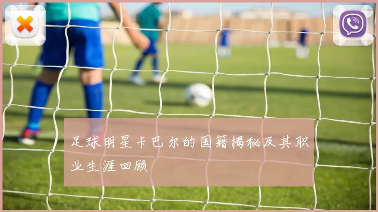 足球明星卡巴尔的国籍揭秘及其职业生涯回顾