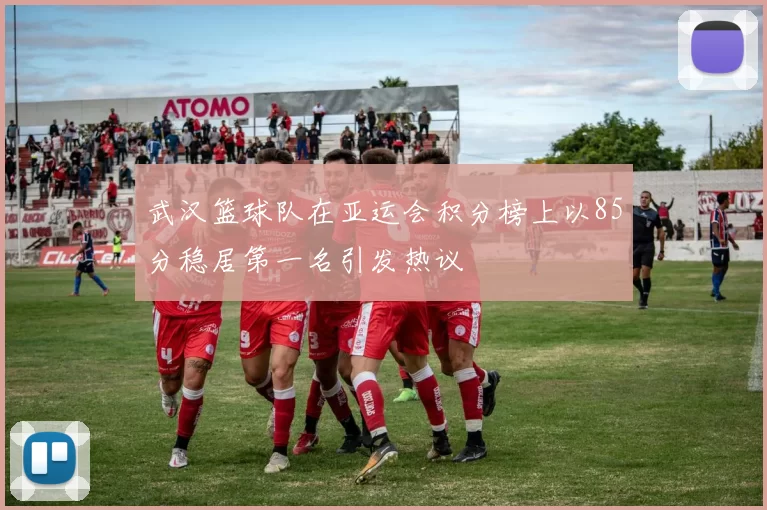 武汉篮球队在亚运会积分榜上以85分稳居第一名引发热议