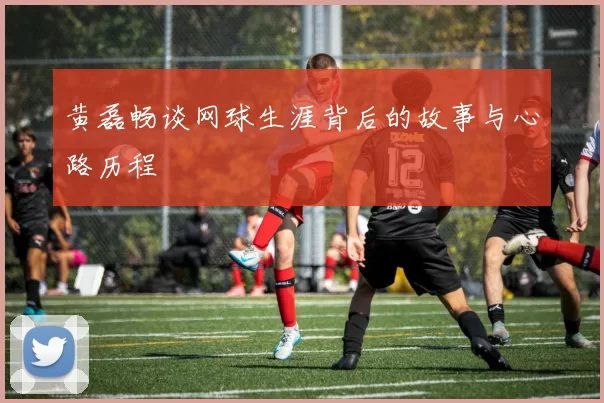 黄磊畅谈网球生涯背后的故事与心路历程