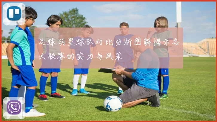 足球明星球队对比分析图解揭示各大联赛的实力与风采