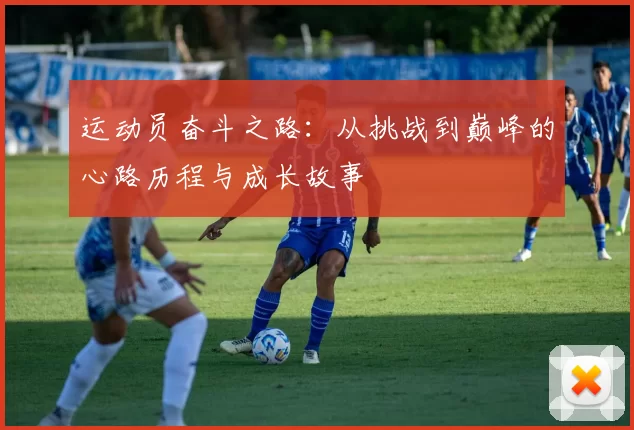 运动员奋斗之路：从挑战到巅峰的心路历程与成长故事