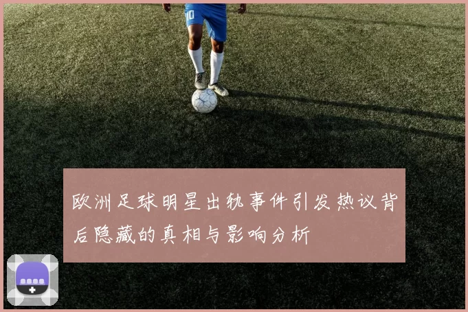 欧洲足球明星出轨事件引发热议背后隐藏的真相与影响分析