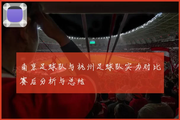 南京足球队与杭州足球队实力对比赛后分析与总结