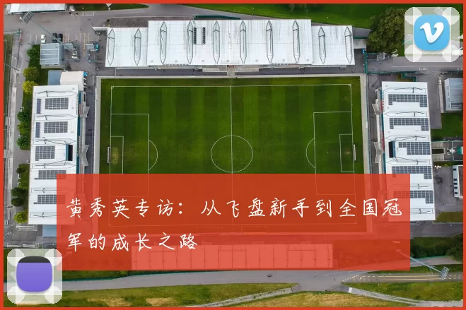 黄秀英专访：从飞盘新手到全国冠军的成长之路