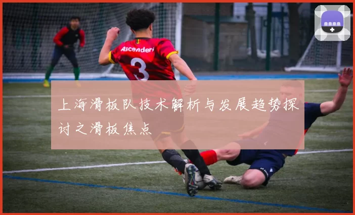 上海滑板队技术解析与发展趋势探讨之滑板焦点