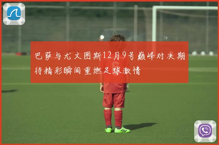 巴萨与尤文图斯12月9号巅峰对决期待精彩瞬间重燃足球激情