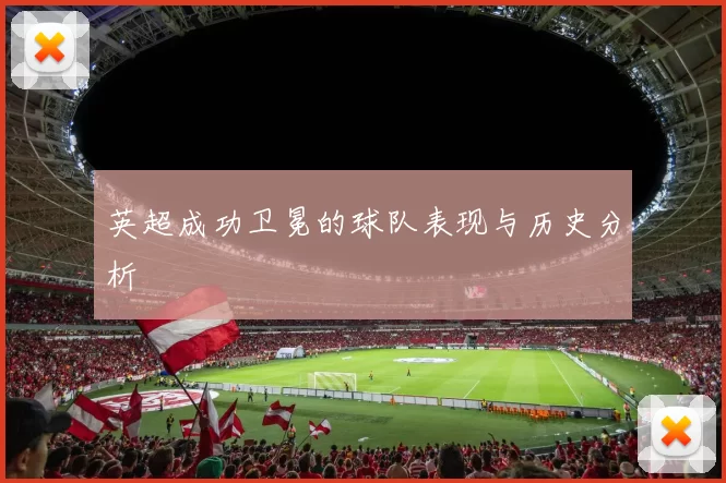 英超成功卫冕的球队表现与历史分析
