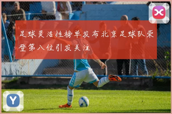 足球灵活性榜单发布北京足球队荣登第八位引发关注