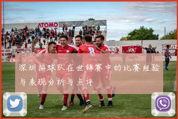 深圳排球队在世锦赛中的比赛经验与表现分析与点评