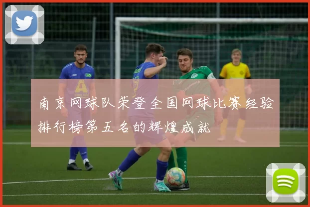 南京网球队荣登全国网球比赛经验排行榜第五名的辉煌成就