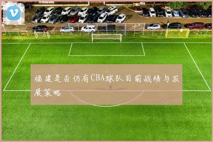 福建是否仍有CBA球队目前战绩与发展策略