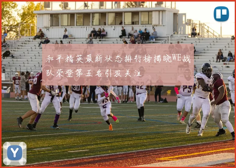 和平精英最新状态排行榜揭晓WE战队荣登第五名引发关注