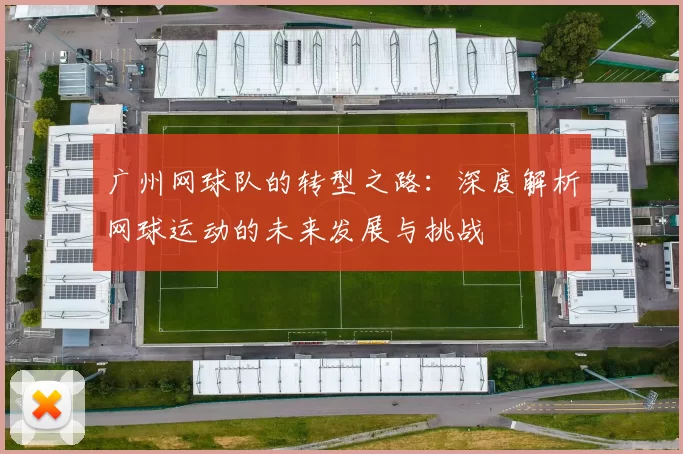 广州网球队的转型之路：深度解析网球运动的未来发展与挑战