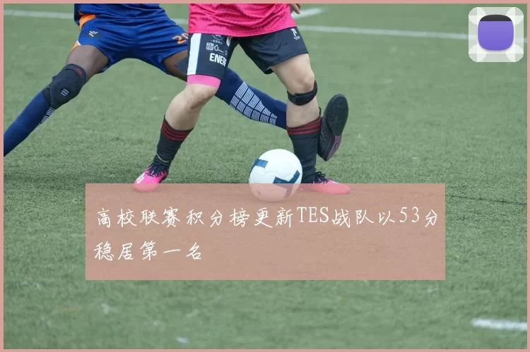 高校联赛积分榜更新TES战队以53分稳居第一名