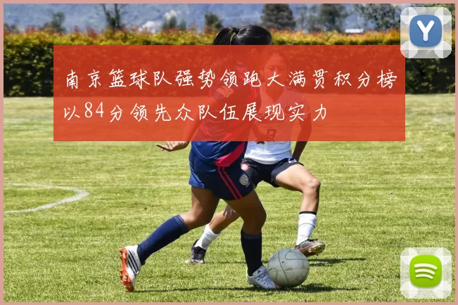 南京篮球队强势领跑大满贯积分榜以84分领先众队伍展现实力