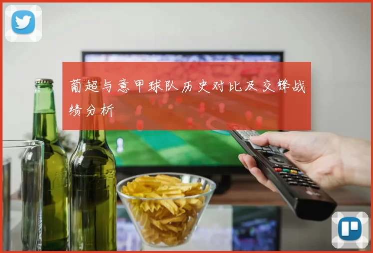 葡超与意甲球队历史对比及交锋战绩分析