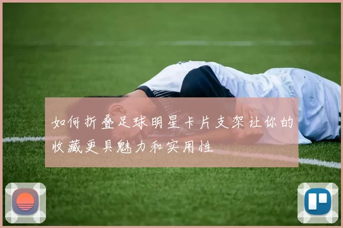 如何折叠足球明星卡片支架让你的收藏更具魅力和实用性