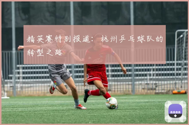 精英赛特别报道：杭州乒乓球队的转型之路